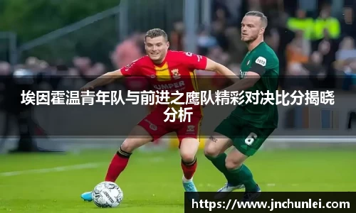 埃因霍温青年队与前进之鹰队精彩对决比分揭晓分析