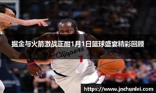 掘金与火箭激战正酣1月1日篮球盛宴精彩回顾