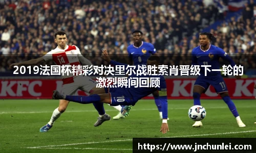 2019法国杯精彩对决里尔战胜索肖晋级下一轮的激烈瞬间回顾