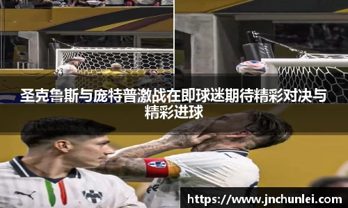 圣克鲁斯与庞特普激战在即球迷期待精彩对决与精彩进球
